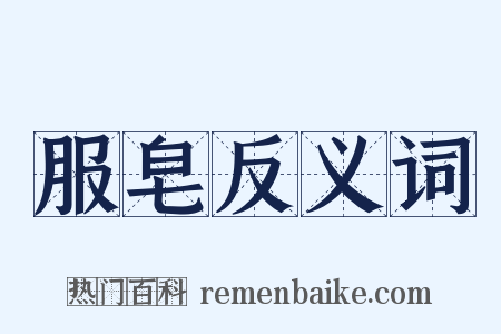 服皂反义词是什么意思的图片